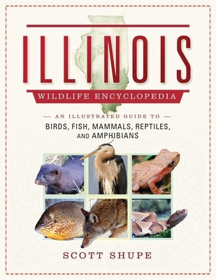 Illinois Wildlife Encyclopedia: An Illustrated Guide to Birds, Fish, Mammals, Reptiles, and Amphibians by Shupe, Scott