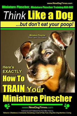 Miniature Pinscher, Miniature Pinscher Training AAA AKC - Think Like a Dog But Don't Eat Your Poop! - Miniature Pinscher Breed Expert Training -: Here by Pearce, Paul Allen