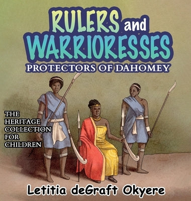 Rulers and Warrioresses: Protectors of Dahomey by Degraft Okyere, Letitia