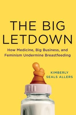 The Big Letdown: How Medicine, Big Business, and Feminism Undermine Breastfeeding by Allers, Kimberly Seals