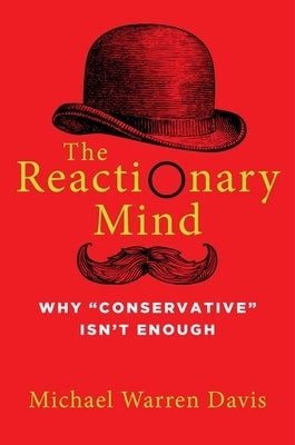 The Reactionary Mind: Why Conservative Isn't Enough by Davis, Michael Warren