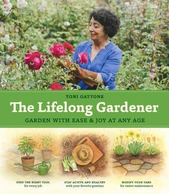 The Lifelong Gardener: Garden with Ease and Joy at Any Age by Gattone, Toni