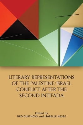 Literary Representations of the Palestine/Israel Conflict After the Second Intifada by Curthoys, Ned