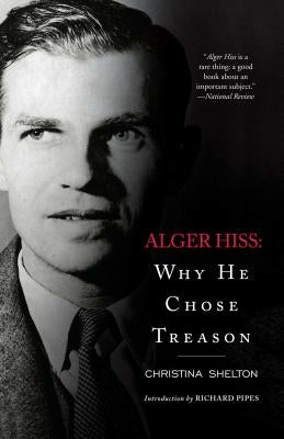 Alger Hiss: Why He Chose Treason by Shelton, Christina