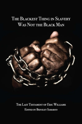 The Blackest Thing in Slavery Was Not the Black Man: The Last Testament of Eric Williams by Samaroo, Brinsley