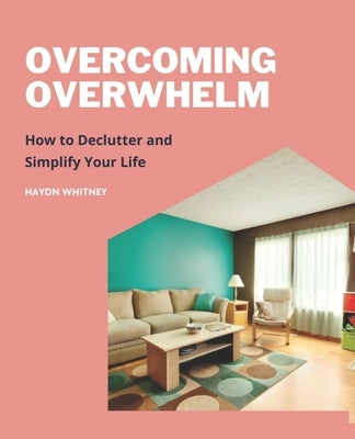 Overcoming Overwhelm: How to Declutter and Simplify Your Life by Whitney, Haydn