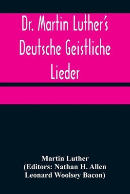 Dr. Martin Luther's Deutsche Geistliche Lieder; The Hymns of Martin Luther Set to Their Original Melodies, With an English Version by Luther, Martin
