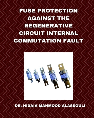 Fuse Protection against the Regenerative Circuit Internal Commutation Fault by Alassouli, Hidaia Mahmood