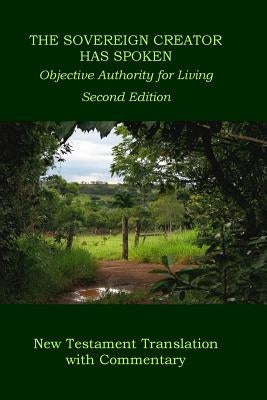 The Sovereign Creator Has Spoken-New Testament Translation w/ Commentary-2nd Ed.: Objective Authority For Living by Pickering, Wilbur