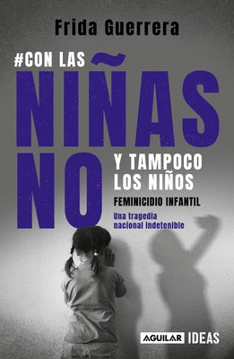 Con Las Niñas No Y Tampoco Los Niños: Feminicidio Infantil / Not the Girls, and Neither the Boys. Child Feminicide by Guerrera, Frida