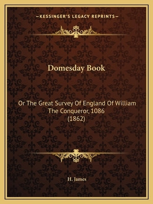 Domesday Book: Or The Great Survey Of England Of William The Conqueror, 1086 (1862) by James, H.