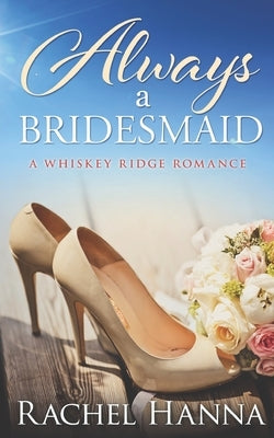 Always A Bridesmaid: A Whiskey Ridge Romance by Hanna, Rachel