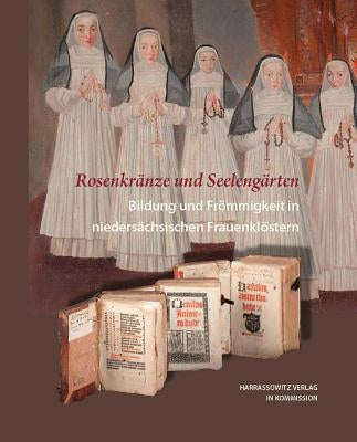 Rosenkranze Und Seelengarten. Bildung Und Frommigkeit in Niedersachsischen Frauenklostern by Kruse, Britta-Juliane