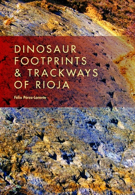 Dinosaur Footprints and Trackways of La Rioja by P&#233;rez-Lorente, F&#233;lix