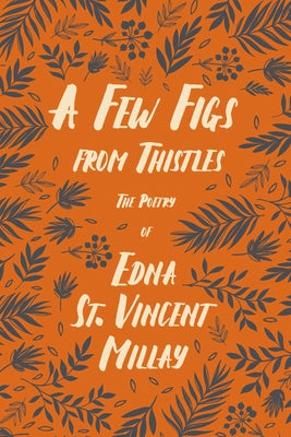 A Few Figs from Thistles: The Poetry of Edna St. Vincent Millay by Millay, Edna St Vincent