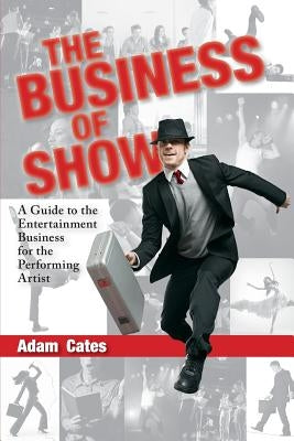 The Business of Show: A Guide to the Entertainment Business for the Performing Artist by Cassara, Michael