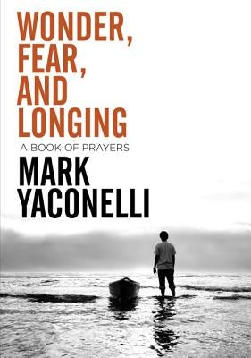 Wonder, Fear, and Longing, Paperback: A Book of Prayers by Yaconelli, Mark