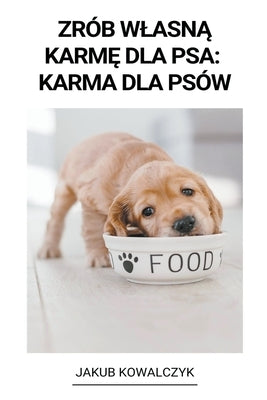 Zrób Wlasn&#261; Karm&#281; dla Psa: Karma dla Psów by Kowalczyk, Jakub