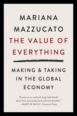 The Value of Everything: Making and Taking in the Global Economy by Mazzucato, Mariana