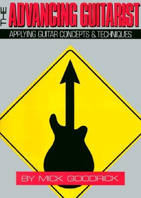 The Advancing Guitarist: Applying Guitar Concepts & Techniques by Goodrick, Mick