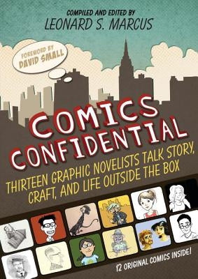 Comics Confidential: Thirteen Graphic Novelists Talk Story, Craft, and Life Outside the Box by Marcus, Leonard S.