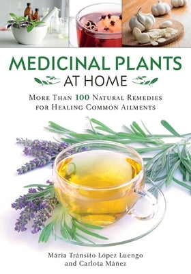 Medicinal Plants at Home: More Than 100 Natural Remedies for Healing Common Ailments by L&#243;pez Luengo, Mar&#237;a Tr&#225;nsito