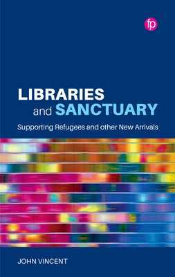Libraries and Sanctuary: Supporting Refugees and Other New Arrivals by Vincent, John