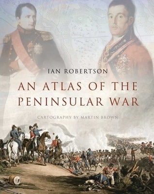 An Atlas of the Peninsular War by Robertson, Ian