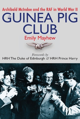 The Guinea Pig Club: Archibald McIndoe and the RAF in World War II by Mayhew, Emily