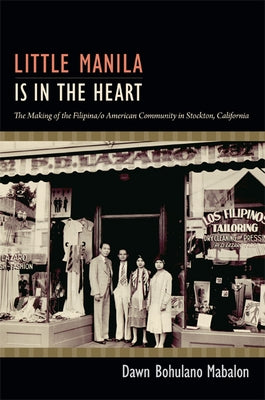 Little Manila Is in the Heart: The Making of the Filipina/o American Community in Stockton, California by Mabalon, Dawn Bohulano