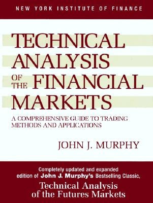 Technical Analysis of the Financial Markets: A Comprehensive Guide to Trading Methods and Applications by Murphy, John J.