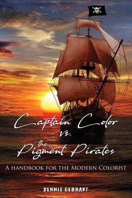 Captain Color vs. the Pigment Pirates: A Handbook for the Modern Colorist by Gebhart, Dennis