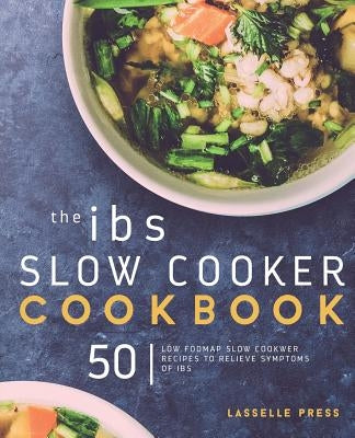 IBS Slow Cooker Cookbook: 50 Low FODMAP Slow Cooker Recipes To Manage Your IBS Symptoms by Press, Lasselle