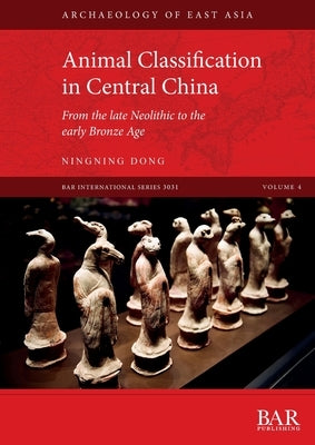 Animal Classification in Central China: From the late Neolithic to the early Bronze Age by Dong, Ningning