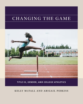 Changing the Game: Title IX, Gender, and College Athletics by McFall, Kelly