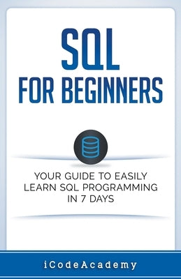 SQL: For Beginners: Your Guide To Easily Learn SQL Programming in 7 Days by Academy, I. Code