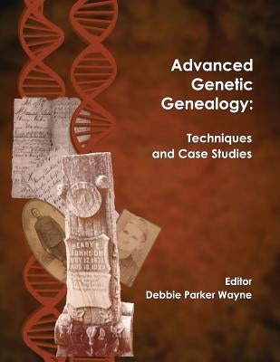 Advanced Genetic Genealogy: Techniques and Case Studies by Wayne, Debbie Parker