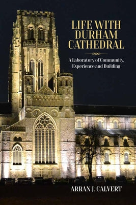 Life with Durham Cathedral: A Laboratory of Community, Experience and Building by Calvert, Arran J.
