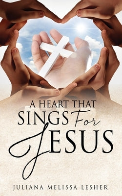 A Heart That Sings For Jesus by Lesher, Juliana Melissa