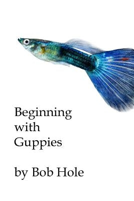 Beginning with Guppies by Hole, Bob