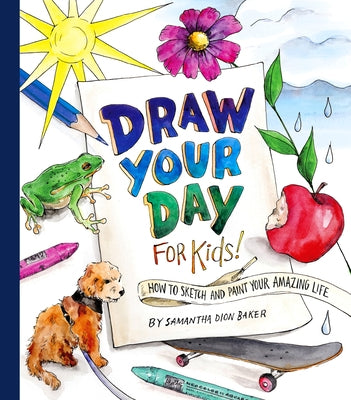 Draw Your Day for Kids!: How to Sketch and Paint Your Amazing Life by Baker, Samantha Dion