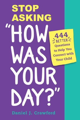 Stop Asking How Was Your Day?: 444 Better Questions to Help You Connect and Communicate with Your Child by Crawford, Daniel J.