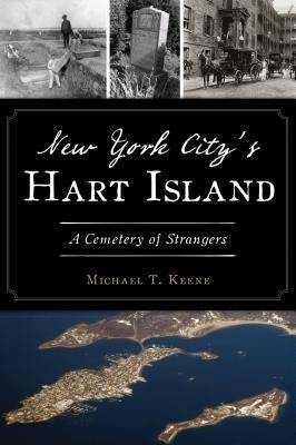 New York City's Hart Island: A Cemetery of Strangers by Keene, Michael T.