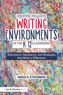 Creating Inclusive Writing Environments in the K-12 Classroom: Reluctance, Resistance, and Strategies that Make a Difference by Stockman, Angela