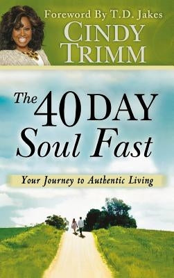 40 Day Soul Fast: Your Journey to Authentic Living by Trimm, Cindy