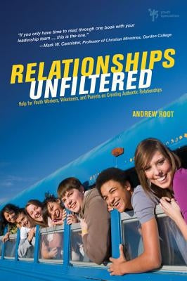 Relationships Unfiltered: Help for Youth Workers, Volunteers, and Parents on Creating Authentic Relationships by Root, Andrew