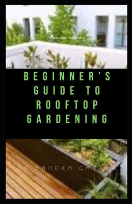 Beginner's Guide to Rooftop Gardening: This entails everything needed for rooftop gardening by Carter, Sandra