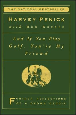 And If You Play Golf, You're My Friend: Furthur Reflections of a Grown Caddie by Penick, Harvey