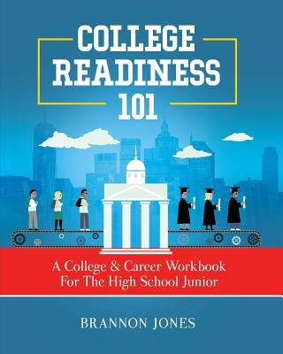 College Readiness 101: A College & Career Workbook For The High School Junior by Jones, Brannon