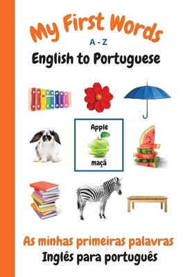 My First Words A - Z English to Portuguese: Bilingual Learning Made Fun and Easy with Words and Pictures by Purtill, Sharon